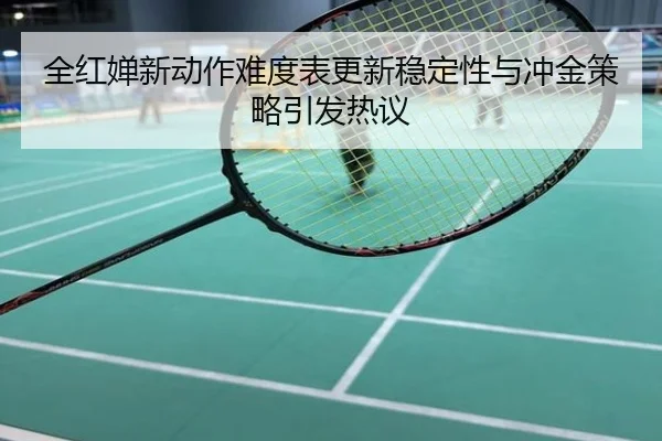 全红婵新动作难度表更新稳定性与冲金策略引发热议