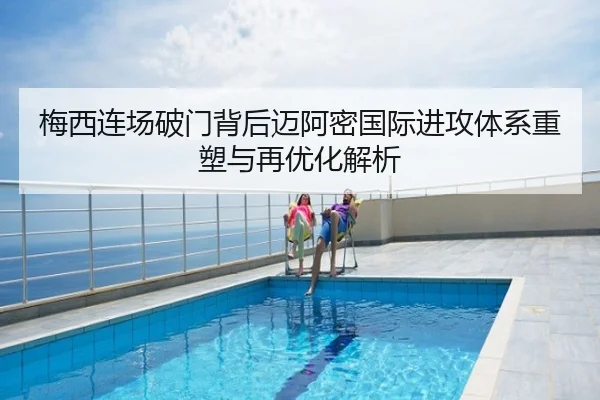 梅西连场破门背后迈阿密国际进攻体系重塑与再优化解析