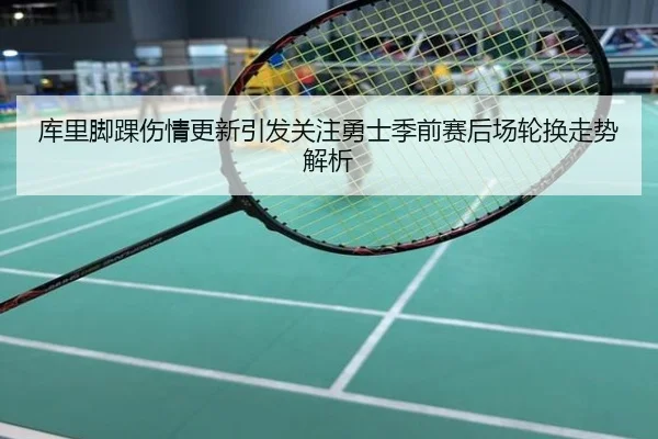 库里脚踝伤情更新引发关注勇士季前赛后场轮换走势解析