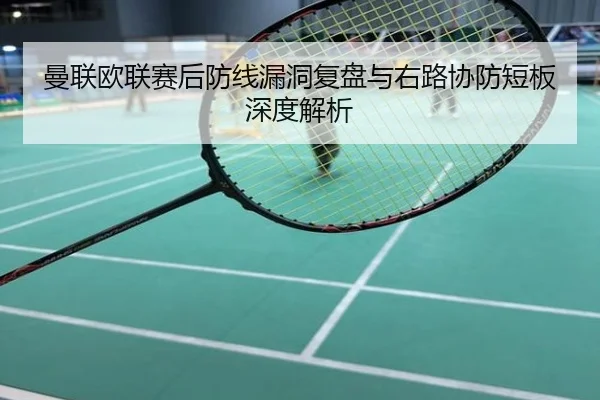 曼联欧联赛后防线漏洞复盘与右路协防短板深度解析
